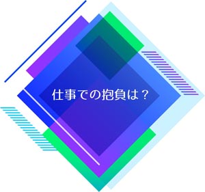 仕事の抱負は？